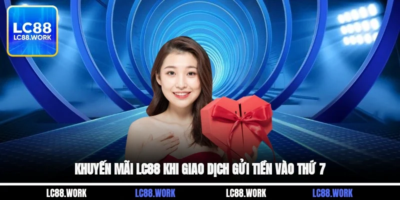 Khuyến mãi LC88 khi giao dịch gửi tiền vào thứ 7