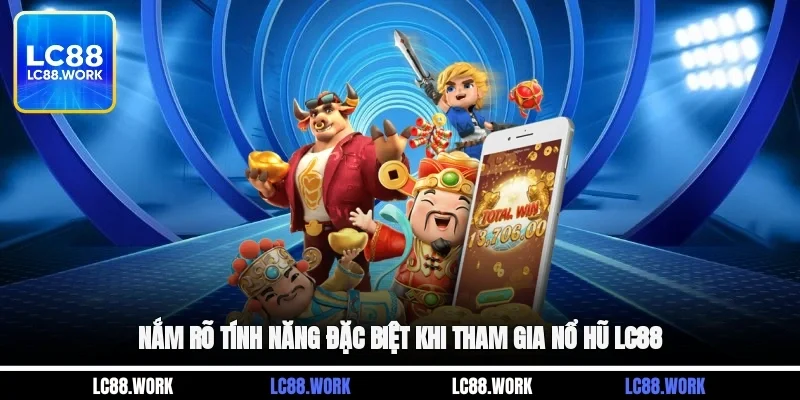 Nắm rõ tính năng đặc biệt khi tham gia nổ hũ LC88